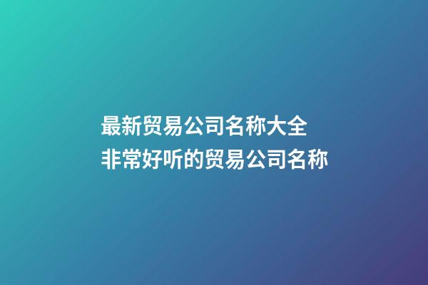 最新贸易公司名称大全 非常好听的贸易公司名称-第1张-公司起名-玄机派